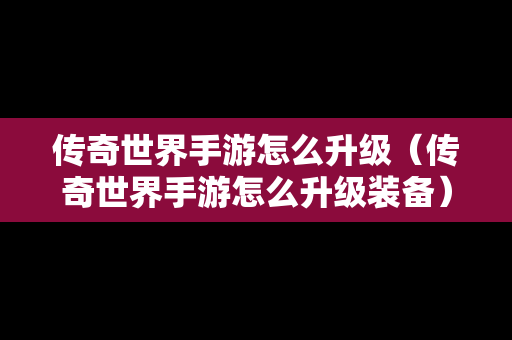 传奇世界手游怎么升级（传奇世界手游怎么升级装备）