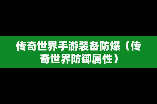 传奇世界手游装备防爆（传奇世界防御属性）