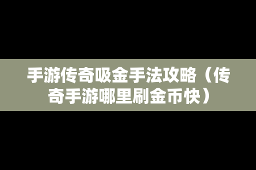 手游传奇吸金手法攻略（传奇手游哪里刷金币快）