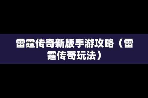 雷霆传奇新版手游攻略（雷霆传奇玩法）