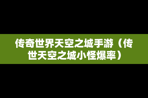 传奇世界天空之城手游（传世天空之城小怪爆率）