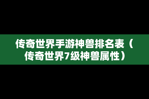 传奇世界手游神兽排名表（传奇世界7级神兽属性）