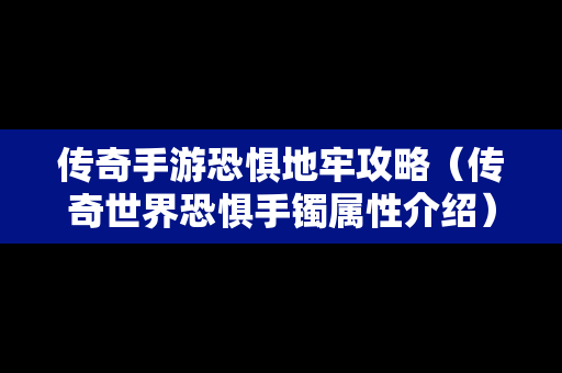 传奇手游恐惧地牢攻略（传奇世界恐惧手镯属性介绍）