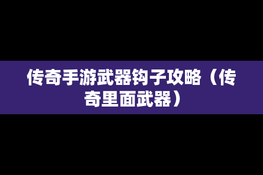 传奇手游武器钩子攻略（传奇里面武器）