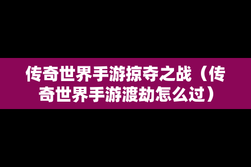 传奇世界手游掠夺之战（传奇世界手游渡劫怎么过）