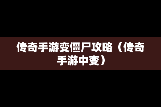 传奇手游变僵尸攻略（传奇手游中变）