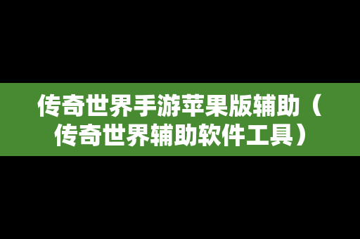 传奇世界手游苹果版辅助（传奇世界辅助软件工具）