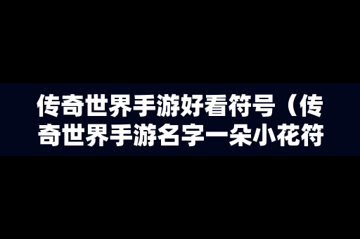 传奇世界手游好看符号（传奇世界手游名字一朵小花符号）