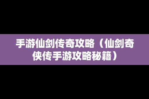 手游仙剑传奇攻略（仙剑奇侠传手游攻略秘籍）