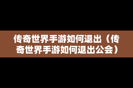 传奇世界手游如何退出（传奇世界手游如何退出公会）