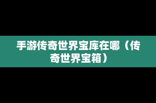 手游传奇世界宝库在哪（传奇世界宝箱）