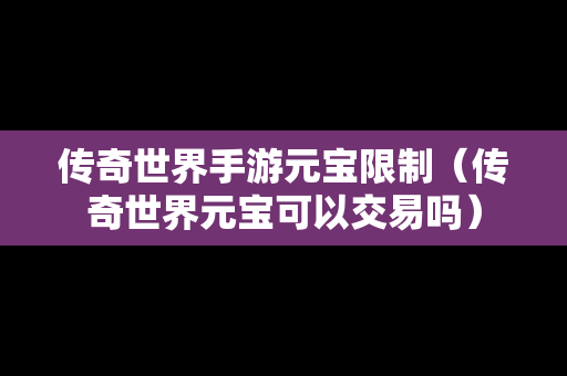 传奇世界手游元宝限制（传奇世界元宝可以交易吗）
