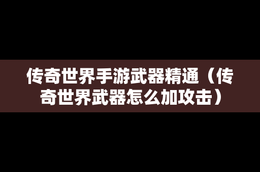 传奇世界手游武器精通（传奇世界武器怎么加攻击）