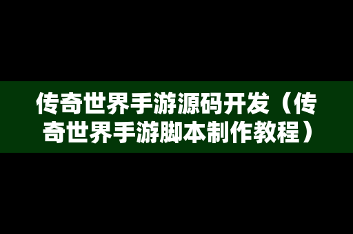 传奇世界手游源码开发（传奇世界手游脚本制作教程）