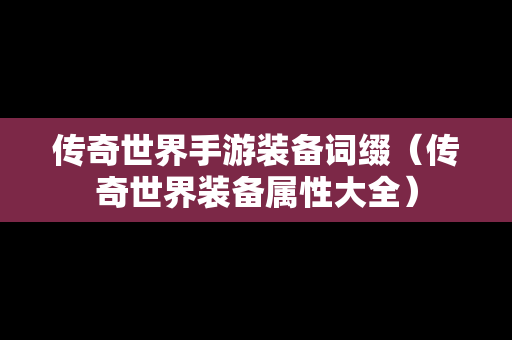 传奇世界手游装备词缀（传奇世界装备属性大全）