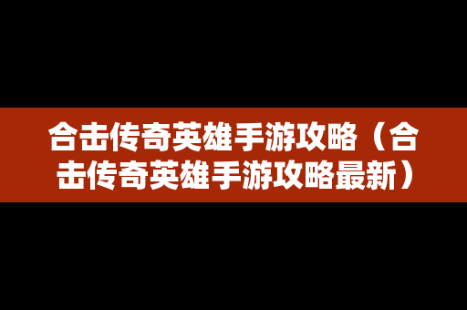 合击传奇英雄手游攻略（合击传奇英雄手游攻略最新）