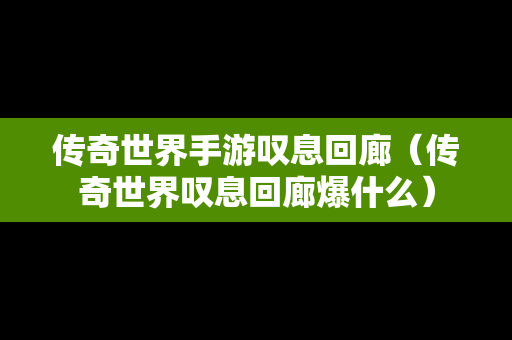传奇世界手游叹息回廊（传奇世界叹息回廊爆什么）