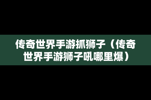 传奇世界手游抓狮子（传奇世界手游狮子吼哪里爆）