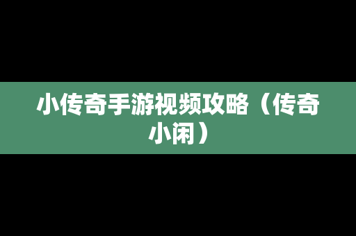 小传奇手游视频攻略（传奇小闲）