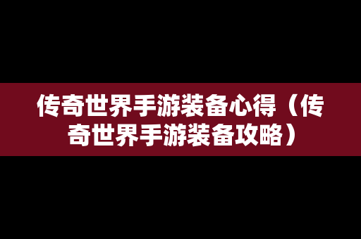 传奇世界手游装备心得（传奇世界手游装备攻略）