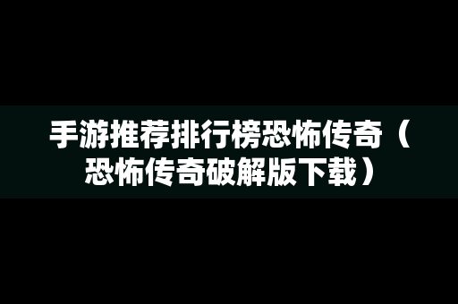 手游推荐排行榜恐怖传奇（恐怖传奇破解版下载）