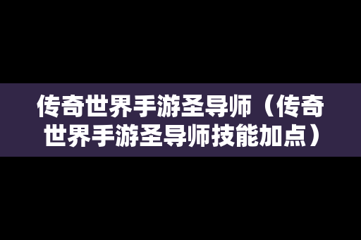 传奇世界手游圣导师（传奇世界手游圣导师技能加点）