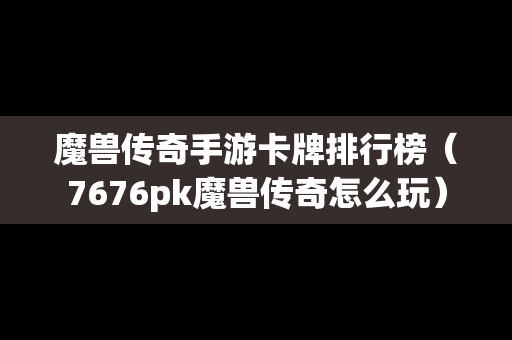 魔兽传奇手游卡牌排行榜（7676pk魔兽传奇怎么玩）