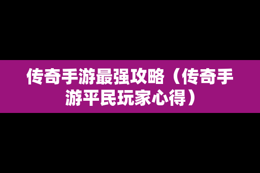 传奇手游最强攻略（传奇手游平民玩家心得）