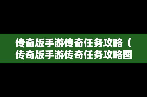 传奇版手游传奇任务攻略（传奇版手游传奇任务攻略图）