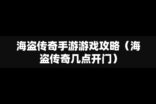 海盗传奇手游游戏攻略（海盗传奇几点开门）