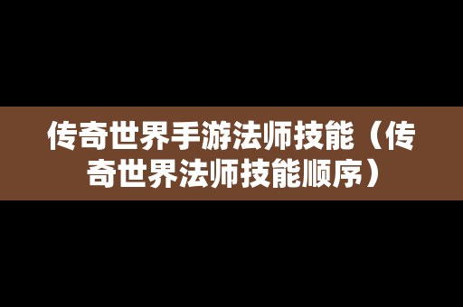 传奇世界手游法师技能（传奇世界法师技能顺序）