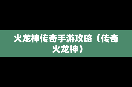 火龙神传奇手游攻略（传奇 火龙神）