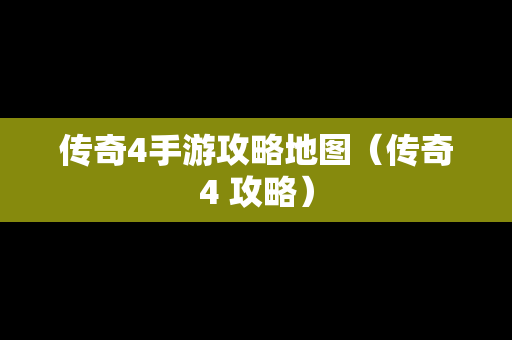 传奇4手游攻略地图（传奇4 攻略）