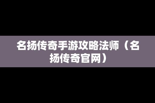 名扬传奇手游攻略法师（名扬传奇官网）
