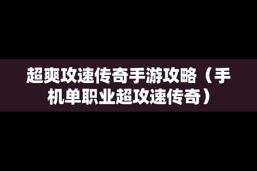 超爽攻速传奇手游攻略（手机单职业超攻速传奇）
