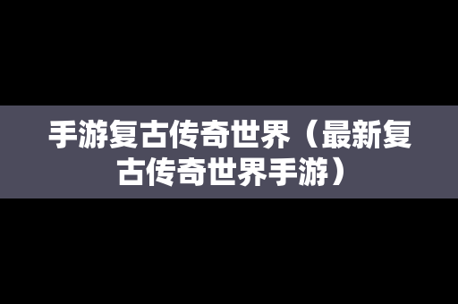 手游复古传奇世界（最新复古传奇世界手游）