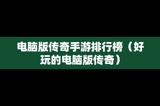 电脑版传奇手游排行榜（好玩的电脑版传奇）