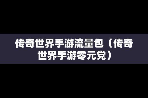 传奇世界手游流量包（传奇世界手游零元党）