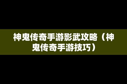 神鬼传奇手游影武攻略（神鬼传奇手游技巧）