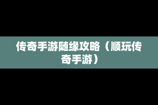 传奇手游随缘攻略（顺玩传奇手游）