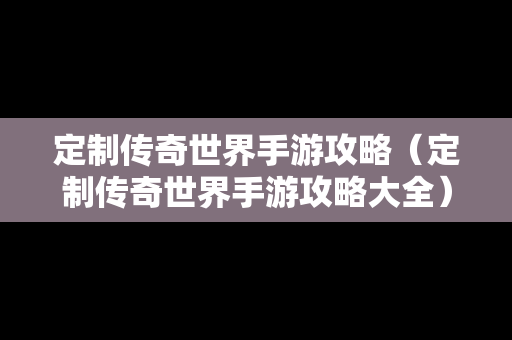 定制传奇世界手游攻略（定制传奇世界手游攻略大全）
