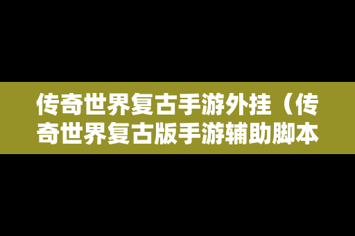 传奇世界复古手游外挂（传奇世界复古版手游辅助脚本）