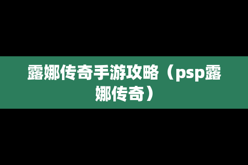 露娜传奇手游攻略（psp露娜传奇）