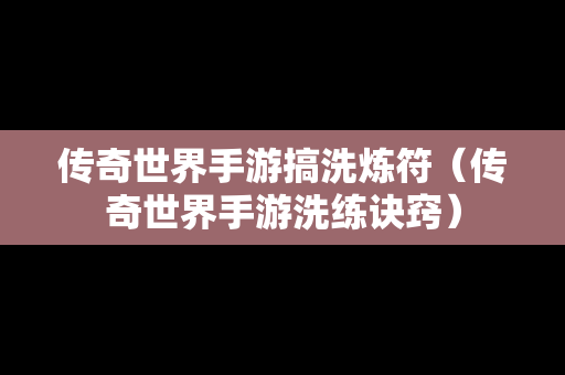 传奇世界手游搞洗炼符（传奇世界手游洗练诀窍）