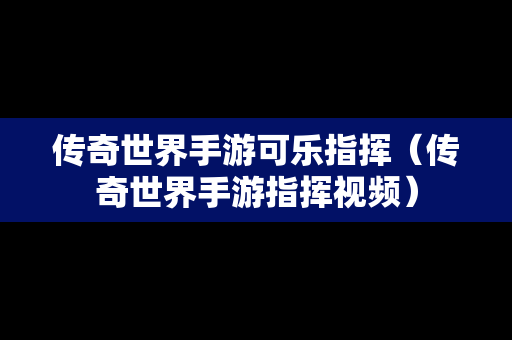 传奇世界手游可乐指挥（传奇世界手游指挥视频）