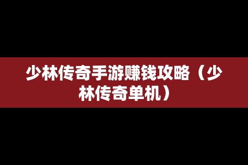少林传奇手游赚钱攻略（少林传奇单机）