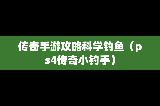 传奇手游攻略科学钓鱼（ps4传奇小钓手）