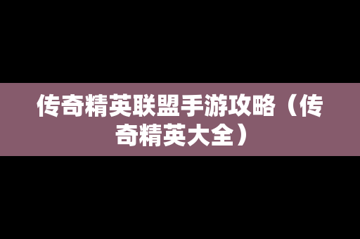 传奇精英联盟手游攻略（传奇精英大全）