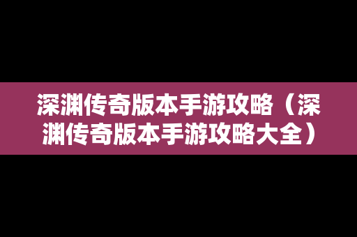 深渊传奇版本手游攻略（深渊传奇版本手游攻略大全）