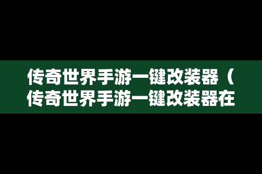 传奇世界手游一键改装器（传奇世界手游一键改装器在哪）